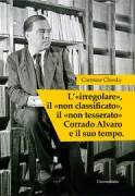 Copertina libro <b>L'irregolare, il non classificato, il non tesserato Corrado Alvaro e il suo tempo</b>
