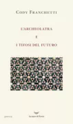 Copertina libro <b>L'Archeolatra e i tifosi del futuro</b>