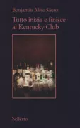 Copertina libro <b>Tutto inizia e finisce al Kentucky club<br></b>(titolo originale o altro titolo: <i>Everything begins and ends at the Kentucky club</i>)