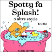 Copertina libro <b>Spotty fa splash! e altre storie<br></b>(titolo originale o altro titolo: <i>Spot goes splash| -</i>)