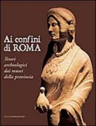 Copertina libro <b>Ai confini di Roma: tesori archeologici dai musei della provincia</b>