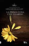 Copertina libro <b>La prima cosa che guardo<br></b>(titolo originale o altro titolo: <i>La première chose qu'on regarde</i>)