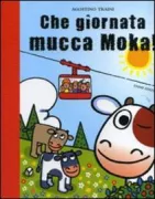 Copertina libro <b>Che giornata mucca Moka!</b>