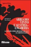 Copertina libro <b>Abbiamo vinto l'Austria-Ungheria<br></b>(titolo originale o altro titolo: <i>Proti Avstriji, 1914-1918</i>)