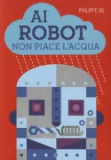 Copertina libro <b>Ai robot non piace l'acqua<br></b>(titolo originale o altro titolo: <i>Les robots n'aiment pas l'eau</i>)