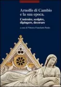 Copertina libro <b>Arnolfo di Cambio e la sua epoca: costruire, scolpire, dipingere, decorare</b>