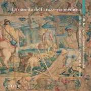 Copertina libro <b>La nascita dell'arazzeria medicea: dalle botteghe dei maestri fiamminghi alla manifattura ducale dei Creati fiorentini</b>
