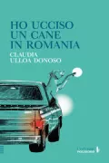 Copertina libro <b>Ho ucciso un cane in Romania<br></b>(titolo originale o altro titolo: <i>Yo maté a un perro en Romanía</i>)
