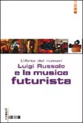 Copertina libro <b>L'arte dei rumori, Luigi Russolo e la musica futurista</b>