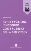 Copertina libro <b>Come facilitare l'incontro con i pubblici della biblioteca</b>