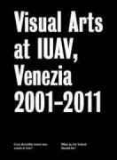 Copertina libro <b>Visual arts at IUAV, Venezia 2001-2011</b>